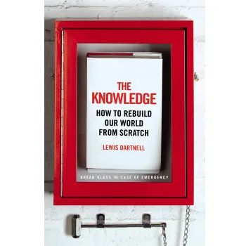 The Knowledge: How to Rebuild Our World from Scratch
